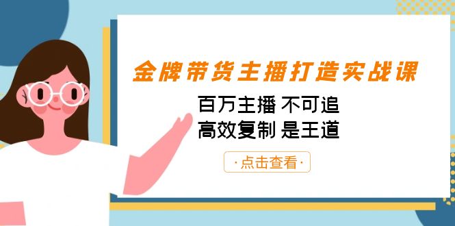 金牌带货主播打造实战课：百万主播 不可追，高效复制 是王道（10节课）-小鹏项目网