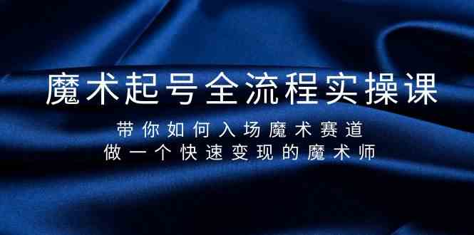 魔术起号全流程实操课，带你如何入场魔术赛道，做一个快速变现的魔术师-小鹏项目网