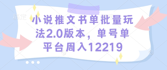 小说推文书单批量玩法2.0版本，单号单平台周入12219-小鹏项目网