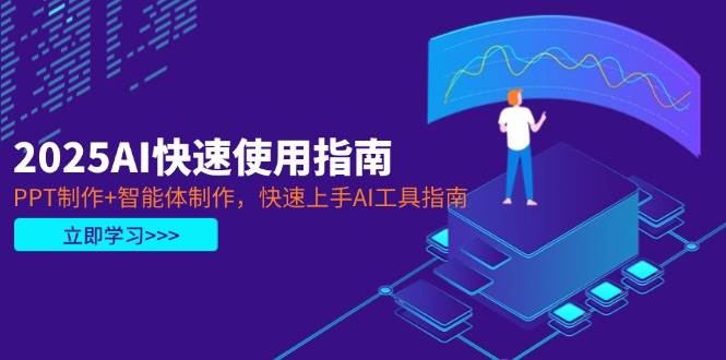 2025AI快速使用指南，PPT制作+智能体制作，快速上手AI工具指南-小鹏项目网