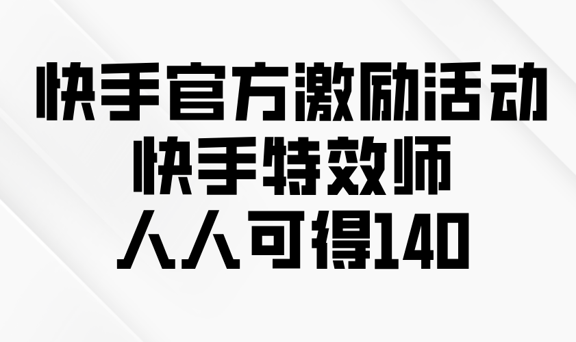 快手官方激励活动-快手特效师，人人可得140-小鹏项目网