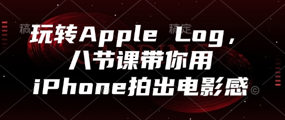 玩转Apple Log，八节课带你用iPhone拍出电影感-小鹏项目网