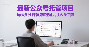 最新公众号托管项目，每天5分钟复制粘贴，月入5位数【揭秘】-小鹏项目网