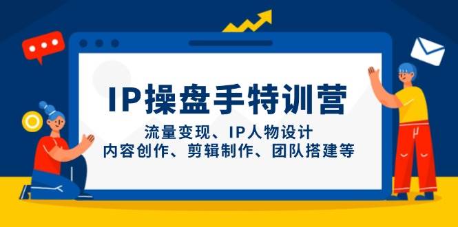 IP流量操盘手线上训练营，流量变现、IP人物设计、内容创作、剪辑、团队搭建等(更新)-小鹏项目网