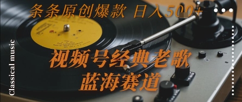 视频号经典老歌，蓝海赛道，日入5张+ 条条原创爆款【揭秘】-小鹏项目网