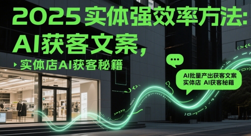2025实体强效率方法：AI批量产出获客文案，实体店AI获客秘籍-小鹏项目网