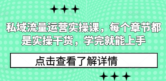 私域流量运营实操课，每个章节都是实操干货，学完就能上手-小鹏项目网