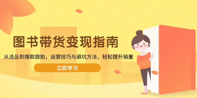 图书带货变现指南，从选品到爆款跟拍，运营技巧与避坑方法，轻松提升销量-小鹏项目网