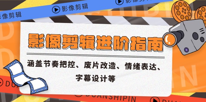 影像剪辑进阶指南，涵盖节奏把控、废片改造、情绪表达、字幕设计等-小鹏项目网
