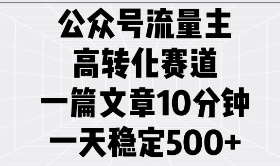 公众号流量主高转化赛道，一篇文章10分钟，一天稳定5张-小鹏项目网