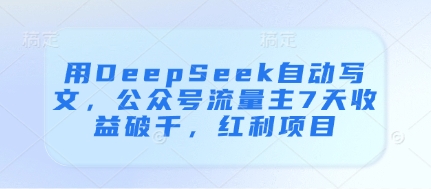 用DeepSeek自动写文，公众号流量主7天收益破千，红利项目-小鹏项目网
