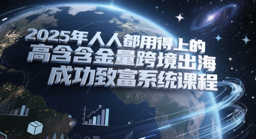 2025年人人都用得上的高含金量跨境出海成功致富系统课程-小鹏项目网