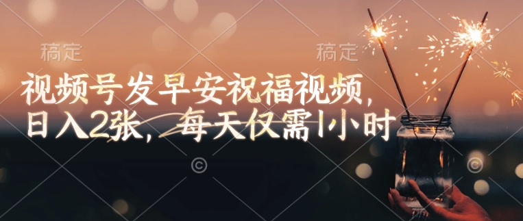 视频号发早安祝福视频，日入2张，每天仅需1小时-小鹏项目网