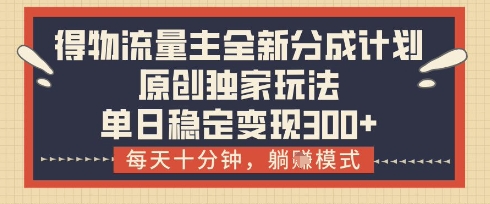 得物流量主全新分成计划模式，原创独家玩法，每天十分钟，躺挣模式，单日稳定变现3张+【揭秘】-小鹏项目网