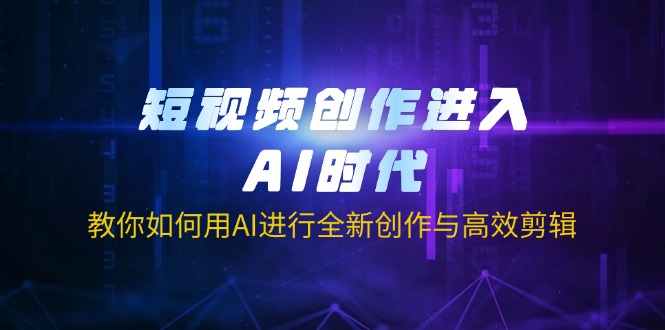 短视频创作进入AI时代，教你如何用AI进行全新创作与高效剪辑-小鹏项目网