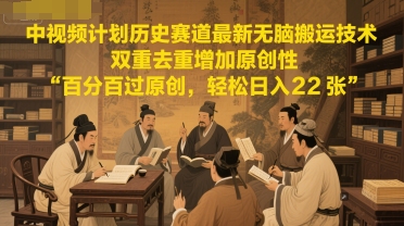 中视频计划历史赛道最新无脑搬运技术，双重去重增加原创性，百分百过原创，轻松日入2张-小鹏项目网