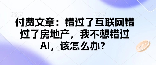 付费文章：错过了互联网错过了房地产，我不想错过AI，该怎么办？-小鹏项目网