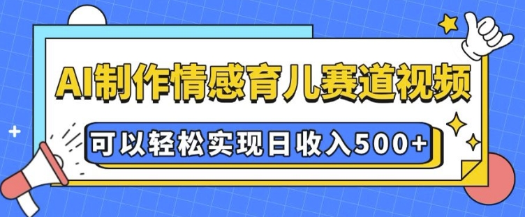AI 制作情感育儿赛道视频，可以轻松实现日收入5张【揭秘】-小鹏项目网