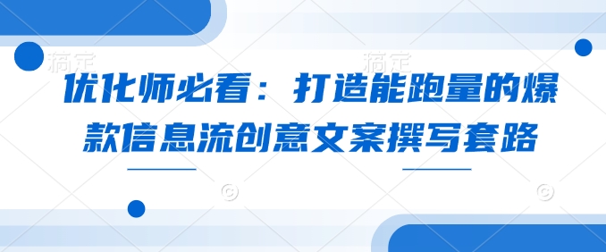 优化师必看：打造能跑量的爆款信息流创意文案撰写套路-小鹏项目网