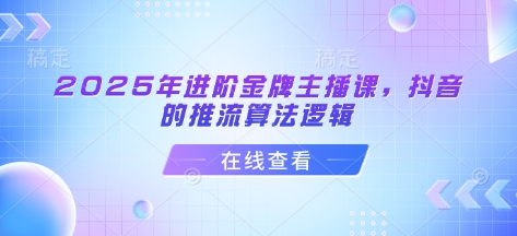 2025年进阶金牌主播课，抖音的推流算法逻辑-小鹏项目网