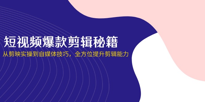 短视频爆款剪辑秘籍，从剪映实操到自媒体技巧，全方位提升剪辑能力-小鹏项目网