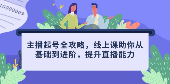 主播起号全攻略，线上课助你从基础到进阶，提升直播能力-小鹏项目网