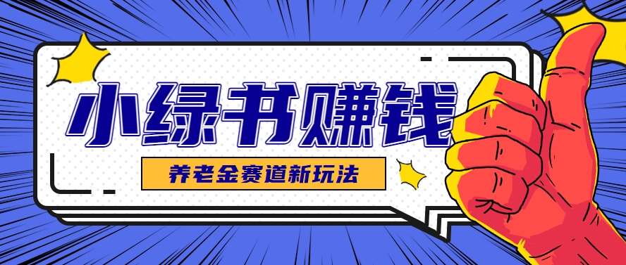 小绿书养老金赛道赚钱思路，利用业余时间轻松操作月入千元的副业项目-小鹏项目网