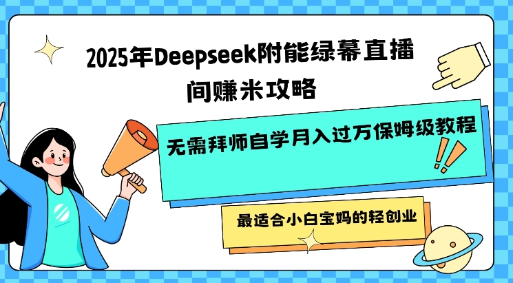 2025年Deepseek附能绿幕直播间挣米攻略无需拜师自学月入过W保姆级教程，最适合小白宝妈的轻创业-小鹏项目网