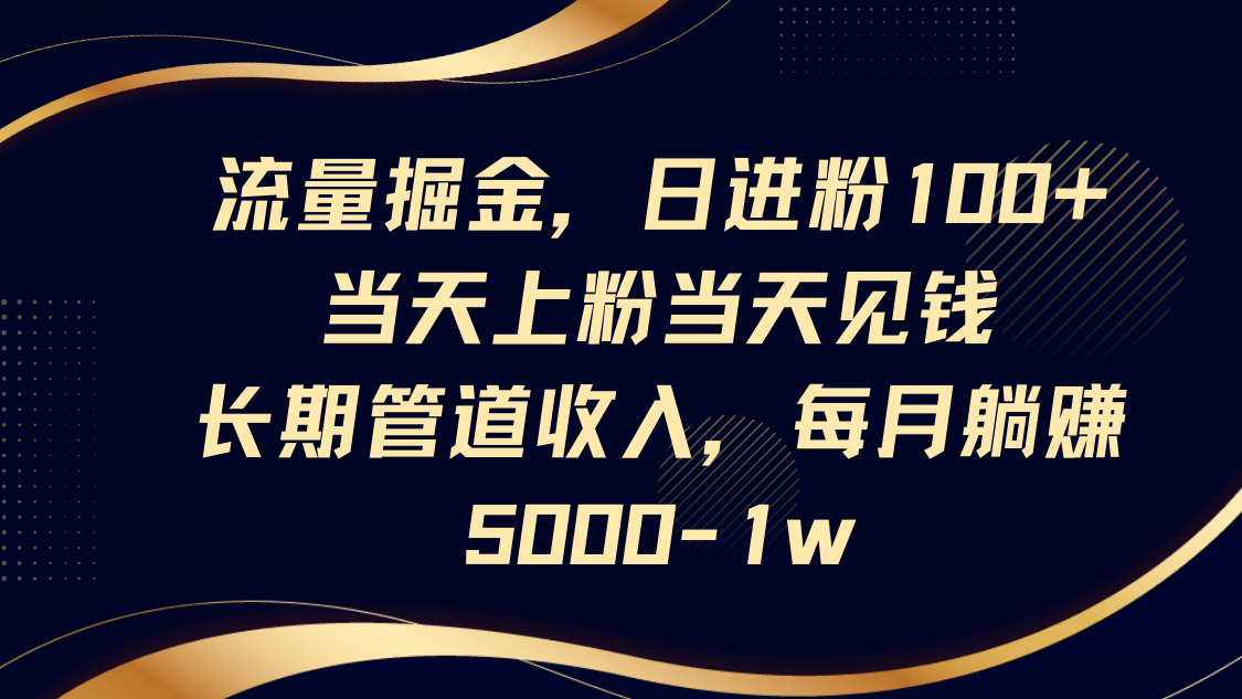 流量掘金，日进粉100+,当天上粉当天见钱，长期管道收入，每月躺赚5000-1w-小鹏项目网