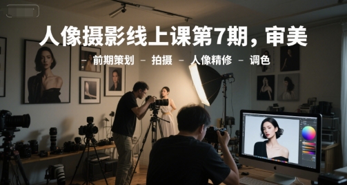 人像摄影线上课第7期，审美-前期策划-拍摄-人像精修-调色-小鹏项目网