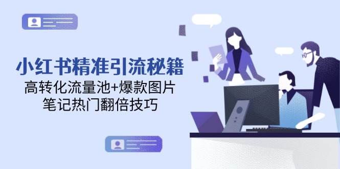 小红书精准引流秘籍，高转化流量池+爆款图片，笔记热门翻倍技巧-小鹏项目网