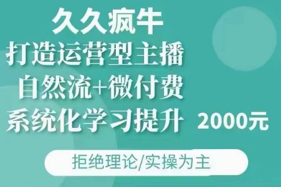 久久疯牛·自然流+微付费(12月23更新)打造运营型主播，包11月+12月-小鹏项目网