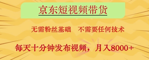京东短视频带货，无需粉丝基础，不需要任何技术，每天十分钟发布视频，月入8k【揭秘】-小鹏项目网