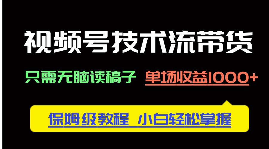 视频号技术流带货，只需无脑读稿子，单场收益1000+ 保姆级教程，小白轻…-小鹏项目网