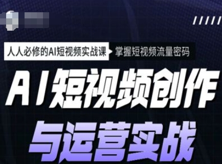 AI短视频创作与运营实战课程，人人必修的AI短视频实战课，掌握短视频流量密码-小鹏项目网