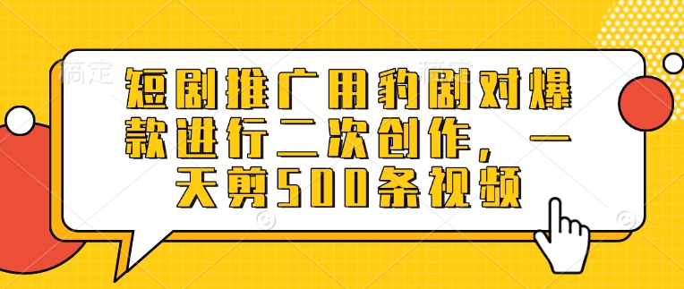 短剧推广用豹剧对爆款进行二次创作，一天剪500条视频-小鹏项目网
