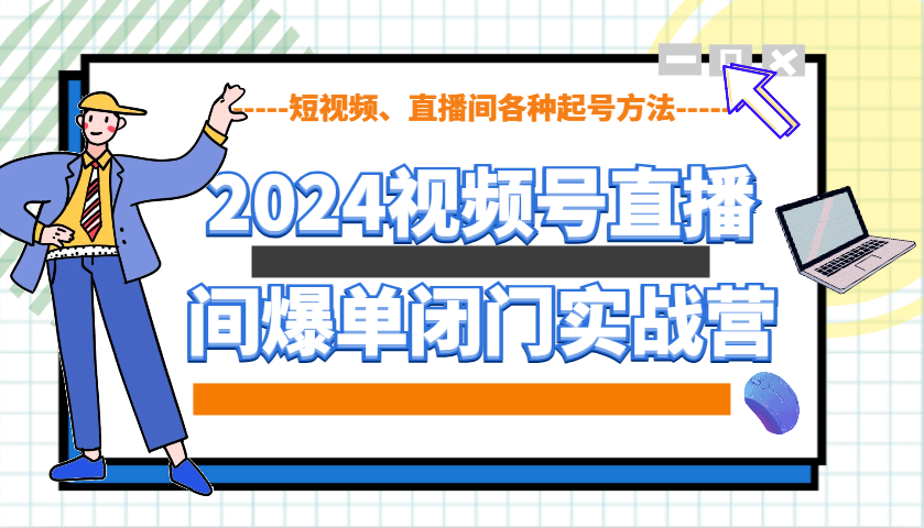 2024视频号直播间爆单闭门实战营，教你如何做视频号，短视频、直播间各种起号方法-小鹏项目网