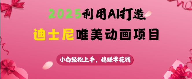 2025利用AI打造迪士尼唯美动画项目，小白轻松上手，稳挣零花钱-小鹏项目网