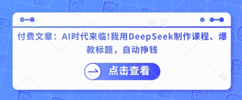 付费文章：AI时代来临！我用DeepSeek制作课程、爆款标题，自动挣钱-小鹏项目网
