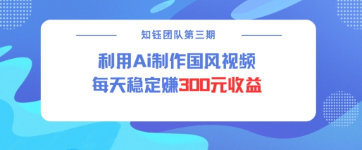 视频号ai国风视频创作者分成计划每天稳定300元收益-小鹏项目网