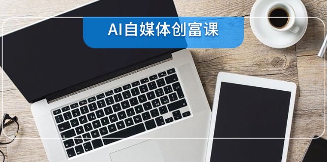 AI自媒体创富课，账号准备到直播带货，零基础22项技能速成-小鹏项目网