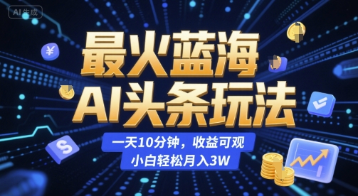 最火蓝海AI头条玩法，一天10分钟，收益可观，小白轻松月入3W【揭秘】-小鹏项目网