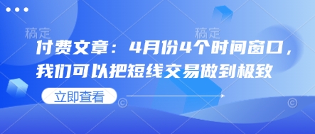 付费文章：4月份4个时间窗口，我们可以把短线交易做到极致-小鹏项目网