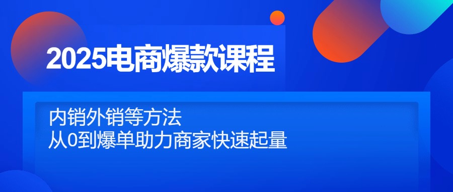 2025电商爆款课程，内销外销等方法，从0到爆单助力商家快速起量-小鹏项目网