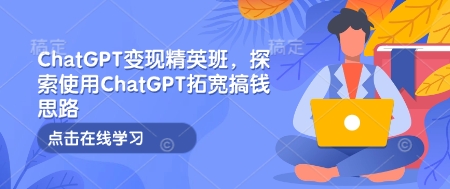 ChatGPT变现精英班，探索使用ChatGPT拓宽搞钱思路-小鹏项目网
