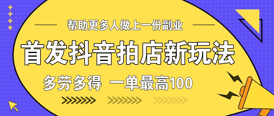 首发抖音拍店新玩法，多劳多得 一单最高100-小鹏项目网
