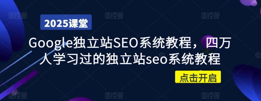 Google独立站SEO系统教程，四万人学习过的独立站seo系统教程-小鹏项目网