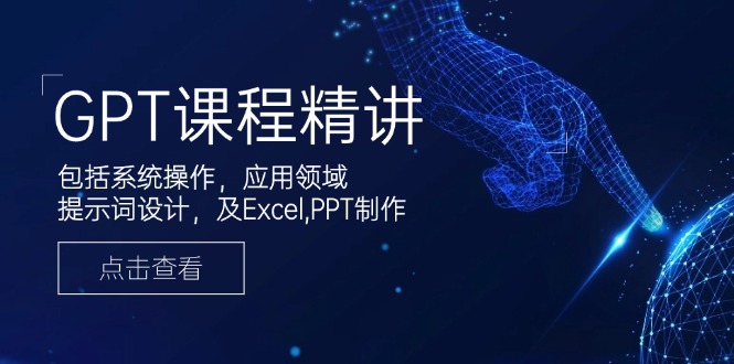 GPT课程精讲，包括系统操作，应用领域，提示词设计，及Excel,PPT制作-小鹏项目网