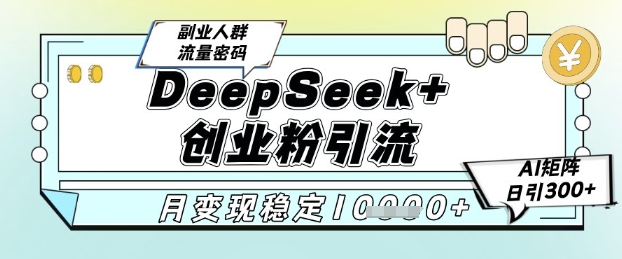 DeepSeek+创业粉精准引流，全新分享课4.0玩法，AI矩阵日引300+，多种变现方式，稳定月入1W-小鹏项目网