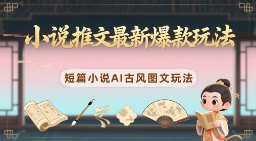 小说推文最新爆款玩法，短篇小说AI古风图文玩法-小鹏项目网